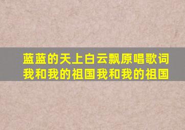 蓝蓝的天上白云飘原唱歌词我和我的祖国我和我的祖国