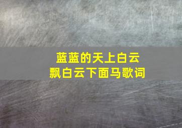 蓝蓝的天上白云飘白云下面马歌词