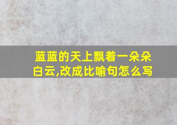 蓝蓝的天上飘着一朵朵白云,改成比喻句怎么写