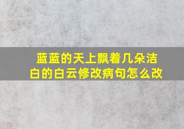 蓝蓝的天上飘着几朵洁白的白云修改病句怎么改