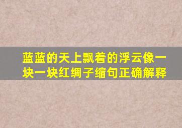 蓝蓝的天上飘着的浮云像一块一块红绸子缩句正确解释