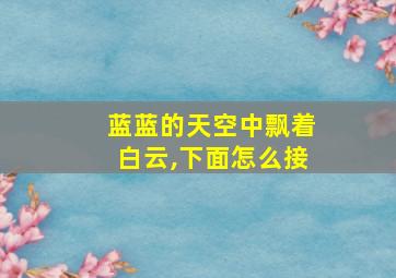 蓝蓝的天空中飘着白云,下面怎么接