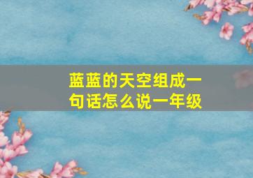 蓝蓝的天空组成一句话怎么说一年级