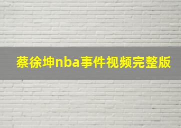 蔡徐坤nba事件视频完整版