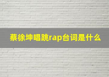 蔡徐坤唱跳rap台词是什么