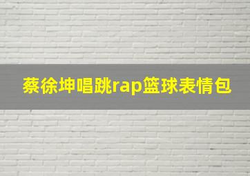 蔡徐坤唱跳rap篮球表情包