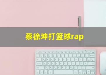 蔡徐坤打篮球rap