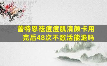 蕾特恩祛痘痘肌清颜卡用完后48次不激活能退吗