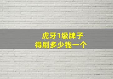 虎牙1级牌子得刷多少钱一个