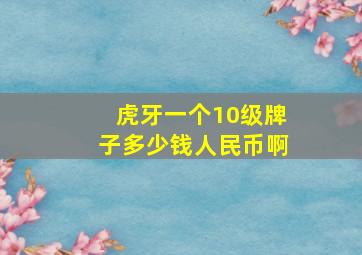 虎牙一个10级牌子多少钱人民币啊