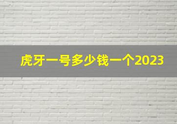 虎牙一号多少钱一个2023