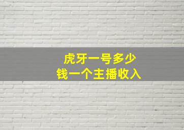 虎牙一号多少钱一个主播收入