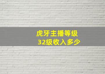 虎牙主播等级32级收入多少