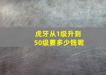 虎牙从1级升到50级要多少钱呢