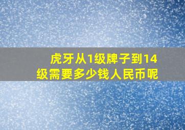 虎牙从1级牌子到14级需要多少钱人民币呢