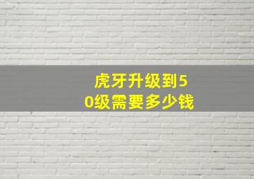 虎牙升级到50级需要多少钱