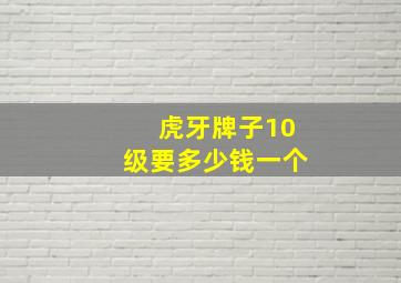 虎牙牌子10级要多少钱一个