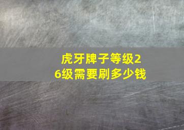 虎牙牌子等级26级需要刷多少钱