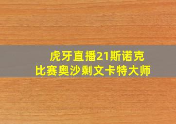 虎牙直播21斯诺克比赛奥沙剩文卡特大师