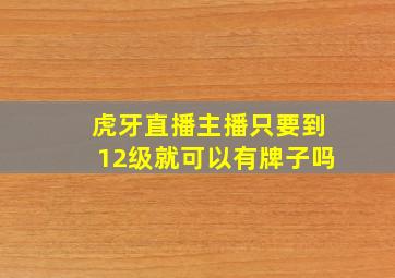 虎牙直播主播只要到12级就可以有牌子吗