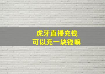 虎牙直播充钱可以充一块钱嘛