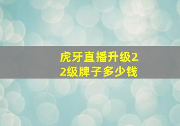 虎牙直播升级22级牌子多少钱