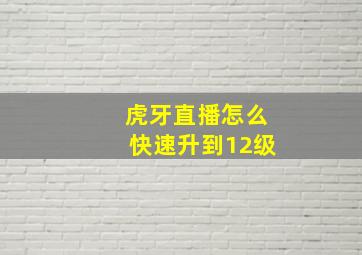 虎牙直播怎么快速升到12级