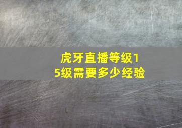 虎牙直播等级15级需要多少经验