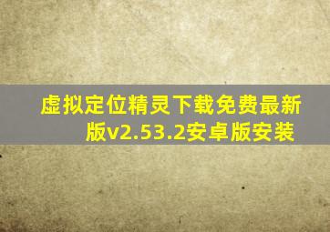 虚拟定位精灵下载免费最新版v2.53.2安卓版安装