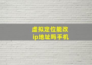 虚拟定位能改ip地址吗手机