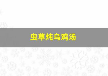 虫草炖乌鸡汤