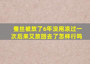 蚕丝被放了6年没用凉过一次后来又放回去了怎样行吗