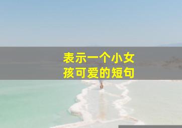 表示一个小女孩可爱的短句