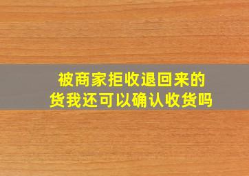 被商家拒收退回来的货我还可以确认收货吗