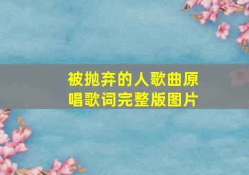 被抛弃的人歌曲原唱歌词完整版图片