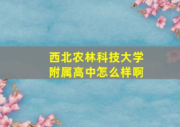 西北农林科技大学附属高中怎么样啊