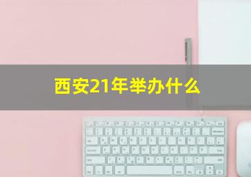 西安21年举办什么