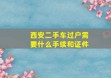 西安二手车过户需要什么手续和证件