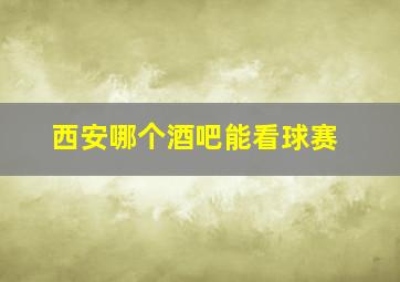 西安哪个酒吧能看球赛