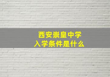 西安崇皇中学入学条件是什么