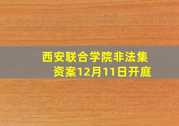 西安联合学院非法集资案12月11日开庭