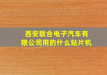 西安联合电子汽车有限公司用的什么贴片机