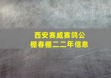 西安赛威赛鸽公棚春棚二二年信息