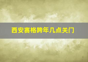 西安赛格跨年几点关门