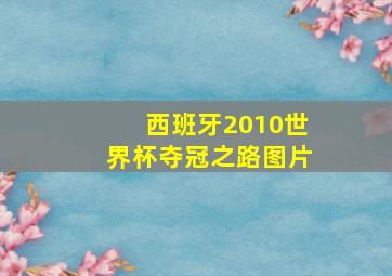 西班牙2010世界杯夺冠之路图片