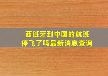 西班牙到中国的航班停飞了吗最新消息查询