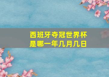 西班牙夺冠世界杯是哪一年几月几日