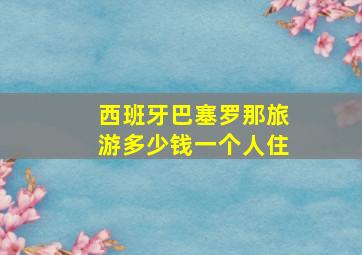 西班牙巴塞罗那旅游多少钱一个人住