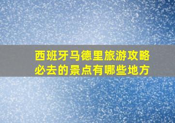 西班牙马德里旅游攻略必去的景点有哪些地方