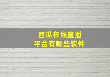 西瓜在线直播平台有哪些软件